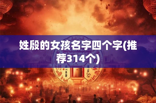 姓殷的女孩名字四个字(推荐314个)