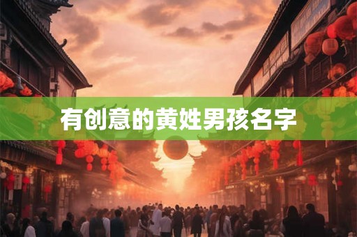 详细阅读:有创意的黄姓男孩名字 有创意的黄姓男孩名字