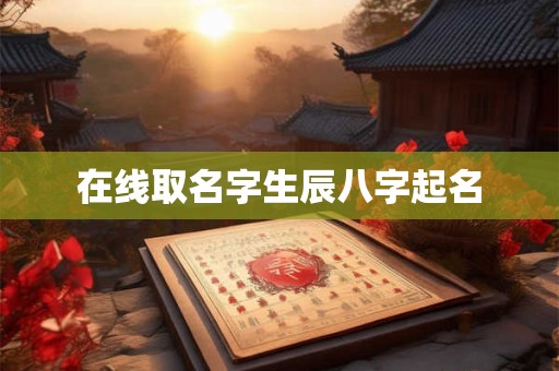 详细阅读:在线取名字生辰八字起名 在线取名字生辰八字起名
