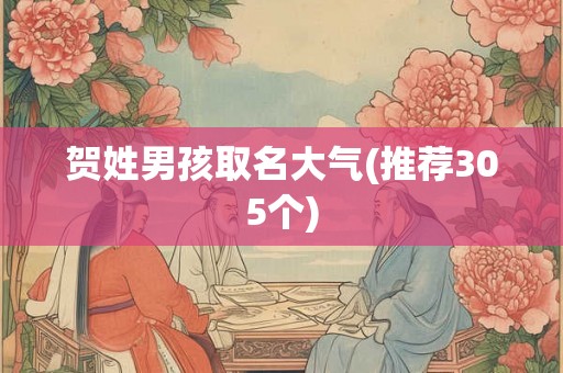 贺姓男孩取名大气(推荐305个)
