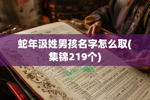 蛇年汲姓男孩名字怎么取(集锦219个)