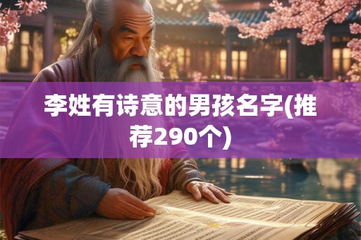 李姓有诗意的男孩名字(推荐290个)