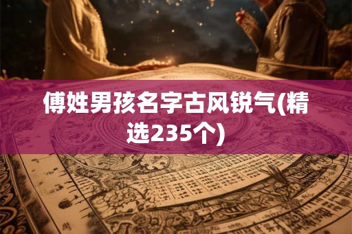 傅姓男孩名字古风锐气(精选235个)