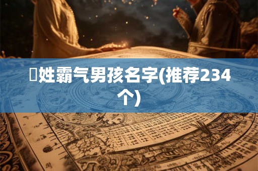贠姓霸气男孩名字(推荐234个)