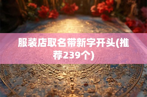 服装店取名带新字开头(推荐239个)
