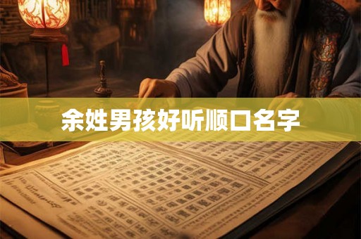 余姓男孩好听顺口名字
