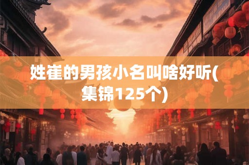 姓崔的男孩小名叫啥好听(集锦125个)