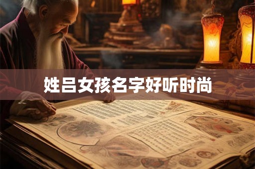 姓吕女孩名字好听时尚