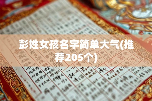 彭姓女孩名字简单大气(推荐205个)