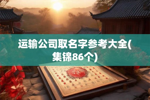 运输公司取名字参考大全(集锦86个)