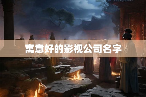 寓意好的影视公司名字
