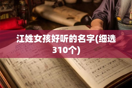 江姓女孩好听的名字(细选310个)