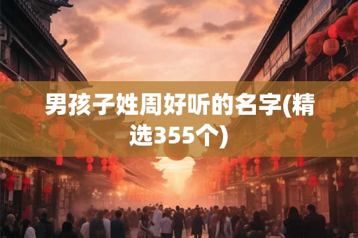 男孩子姓周好听的名字(精选355个)