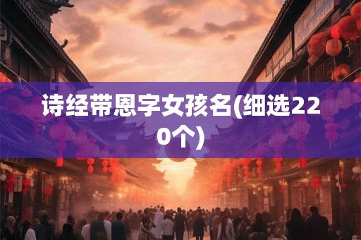 诗经带恩字女孩名(细选220个)