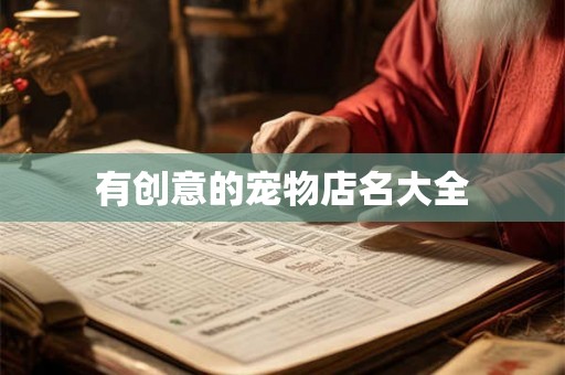 详细阅读:有创意的宠物店名大全 有创意的宠物店名大全