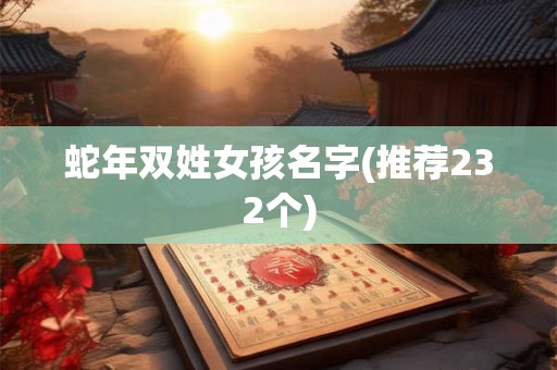 蛇年双姓女孩名字(推荐232个)