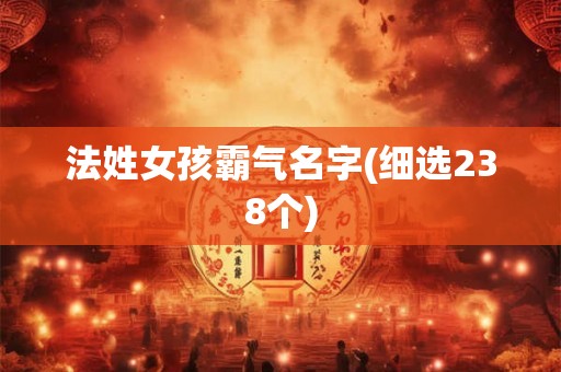 法姓女孩霸气名字(细选238个)