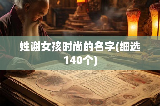姓谢女孩时尚的名字(细选140个)