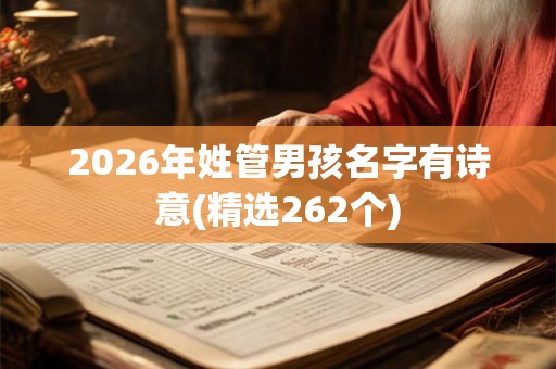 2026年姓管男孩名字有诗意(精选262个)