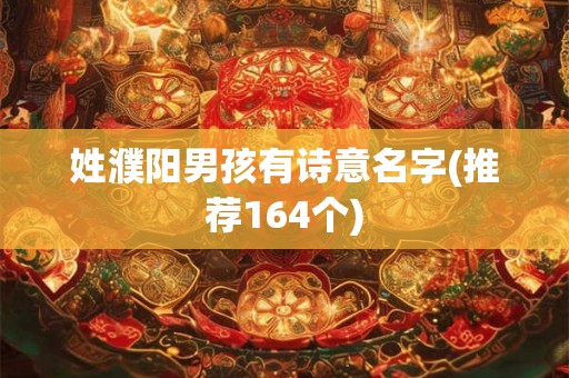 姓濮阳男孩有诗意名字(推荐164个)