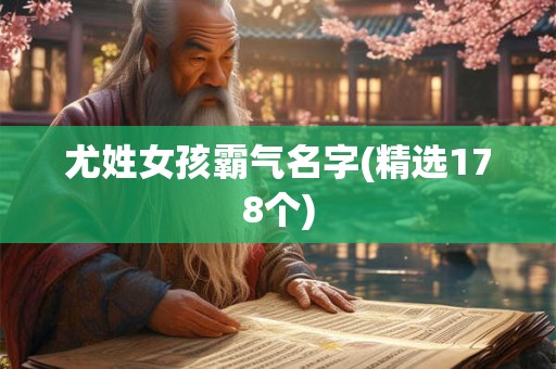 尤姓女孩霸气名字(精选178个)