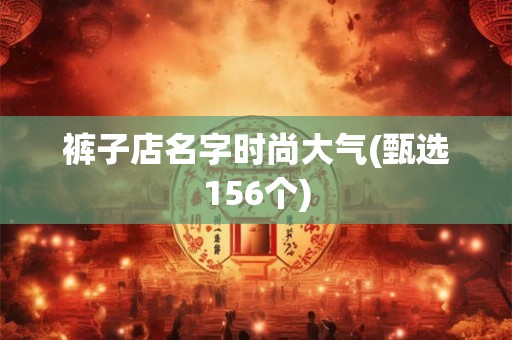 裤子店名字时尚大气(甄选156个)