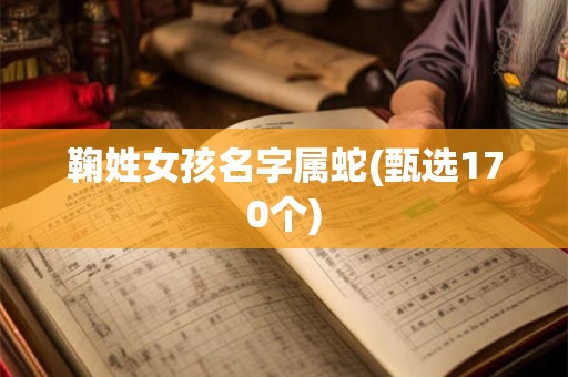 鞠姓女孩名字属蛇(甄选170个)