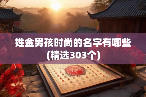 姓金男孩时尚的名字有哪些(精选303个)