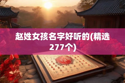 赵姓女孩名字好听的(精选277个)