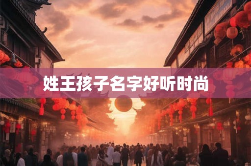 姓王孩子名字好听时尚