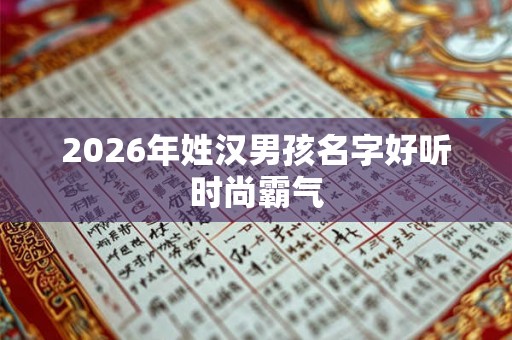2026年姓汉男孩名字好听时尚霸气