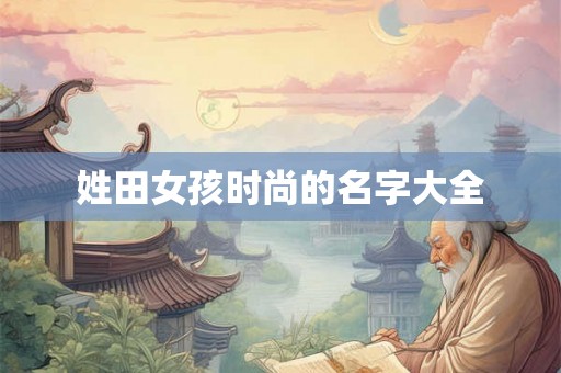 姓田女孩时尚的名字大全