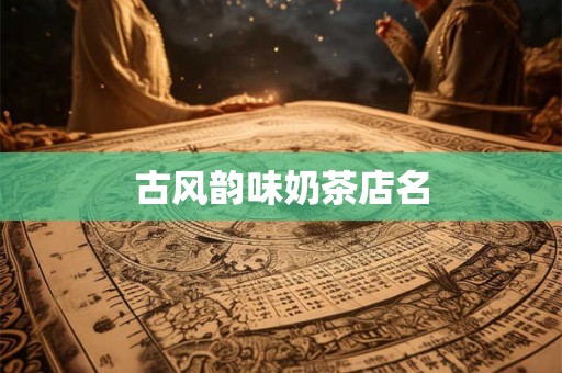 古风韵味奶茶店名