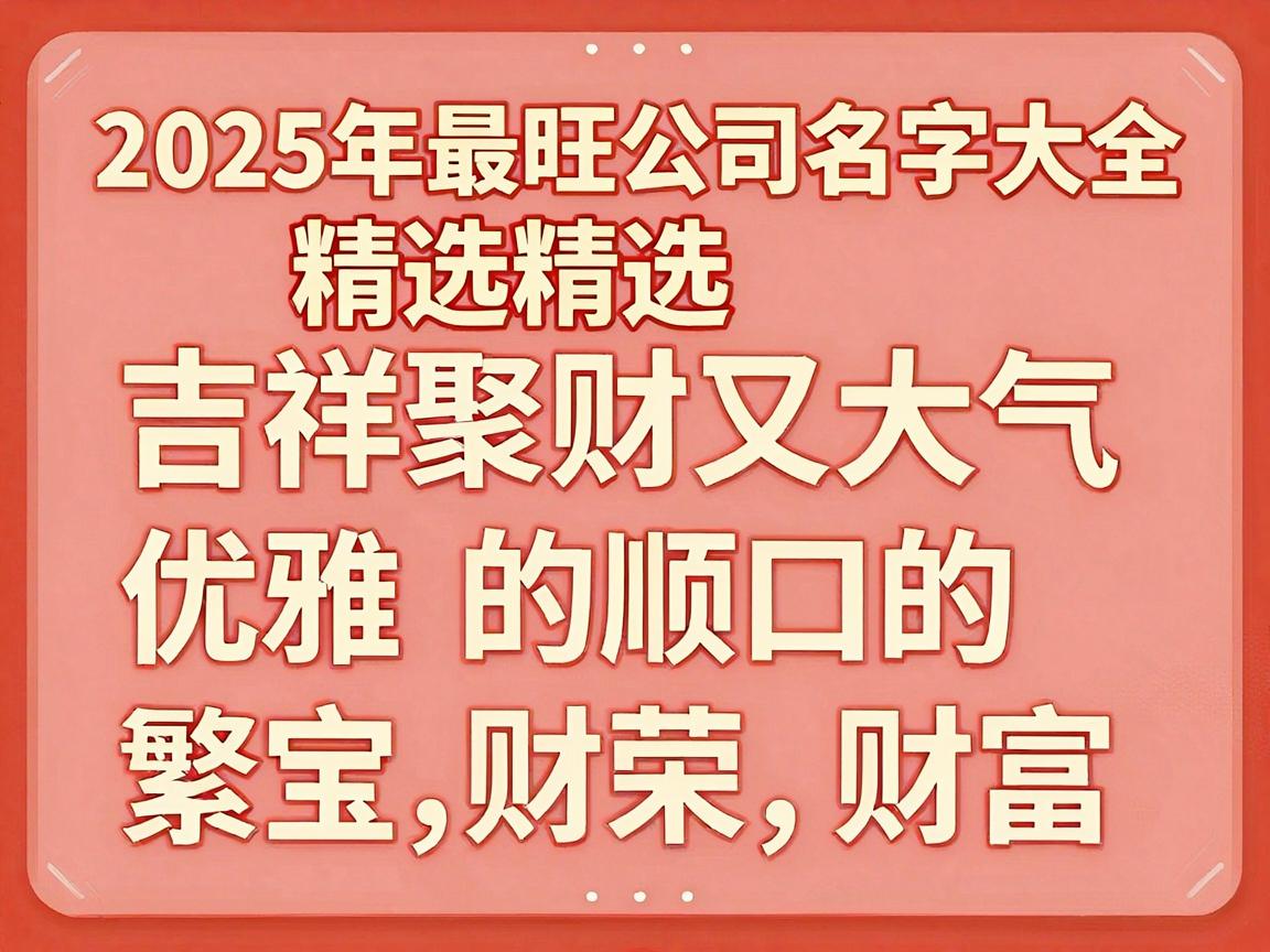 2025年最旺公司名字大全精选吉祥聚财又大气顺口的企业名称 2025年最旺公司名字大全精选吉祥聚财又大气顺口的企业名称